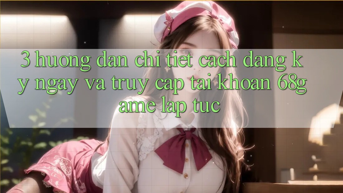 3. Hướng Dẫn Chi Tiết Cách Đăng ký ngay Và Truy cập tài khoản 68game Lập tức 3. Hướng Dẫn Chi Tiết Cách Đăng ký ngay Và Truy cập tài khoản 68game Lập tức