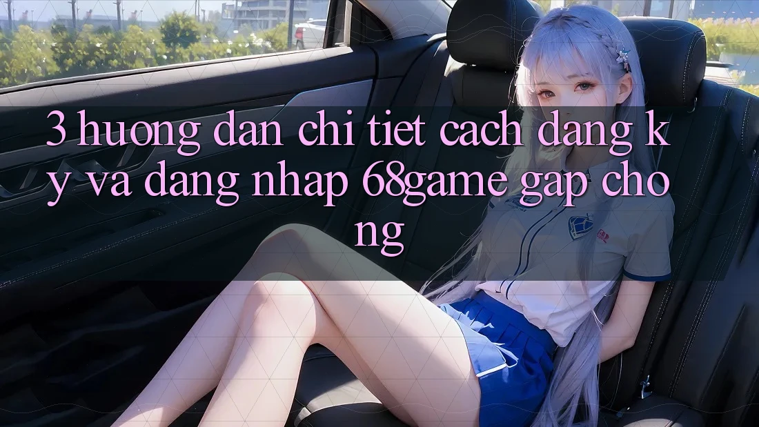 3. Hướng Dẫn Chi Tiết Cách Đăng Ký Và Đăng Nhập 68game Gấp Chóng