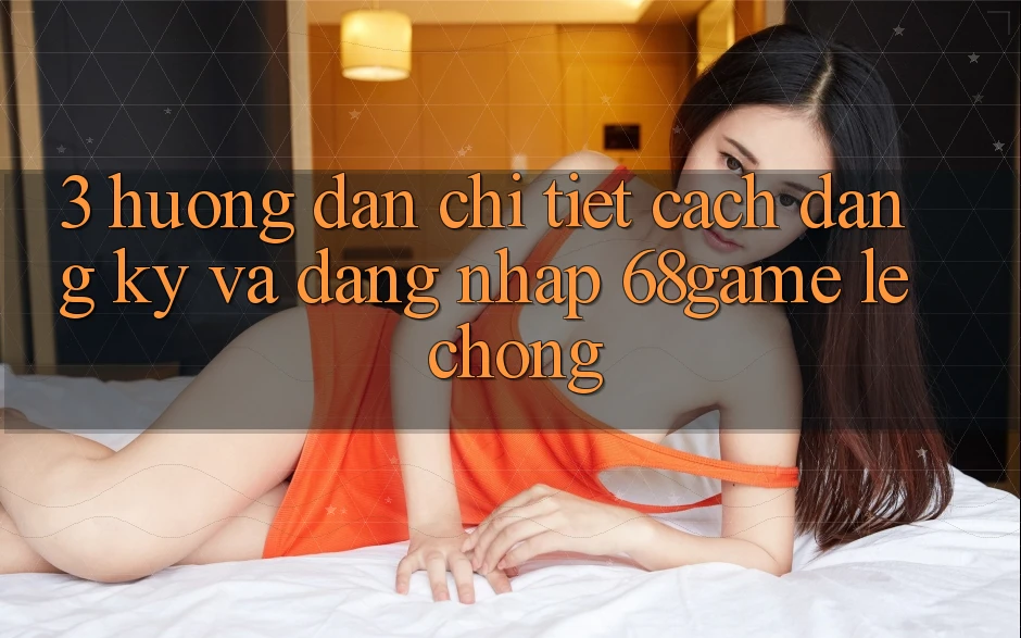 3. Hướng Dẫn Chi Tiết Cách Đăng Ký Và Đăng Nhập 68game Lẹ Chóng 3. Hướng Dẫn Chi Tiết Cách Đăng Ký Và Đăng Nhập 68game Lẹ Chóng