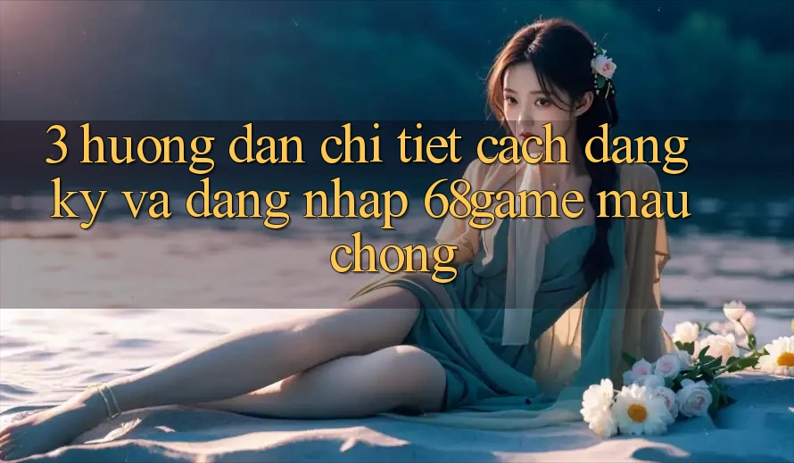 3. Hướng Dẫn Chi Tiết Cách Đăng Ký Và Đăng Nhập 68game Mau Chóng