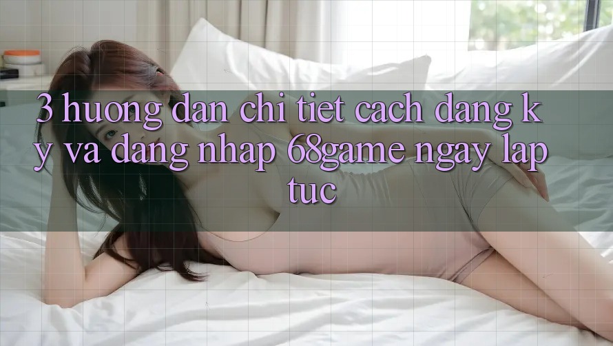 3. Hướng dẫn Chi Tiết Cách Đăng Ký Và Đăng Nhập 68game Ngay lập tức 3. Hướng dẫn Chi Tiết Cách Đăng Ký Và Đăng Nhập 68game Ngay lập tức