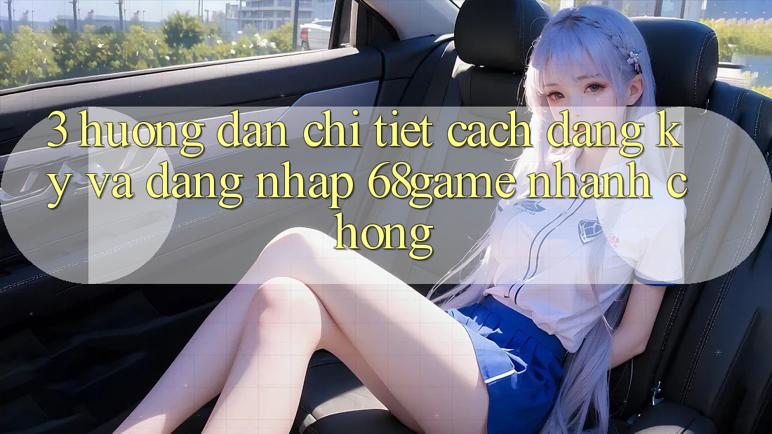 3. Hướng Dẫn Chi Tiết Cách Đăng Ký Và Đăng Nhập 68game Nhanh chóng