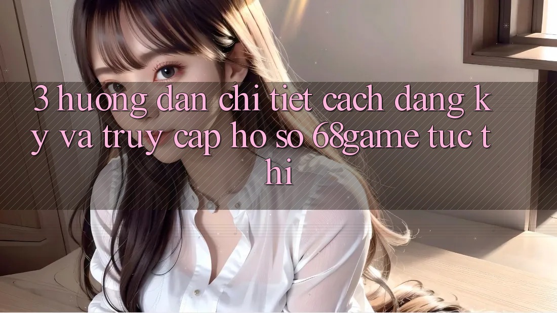 3. Hướng Dẫn Chi Tiết Cách Đăng Ký Và Truy cập hồ sơ 68game Tức thì 3. Hướng Dẫn Chi Tiết Cách Đăng Ký Và Truy cập hồ sơ 68game Tức thì