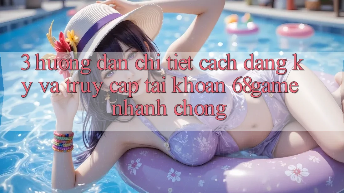 3. Hướng Dẫn Chi Tiết Cách Đăng Ký Và Truy cập tài khoản 68game Nhanh Chóng