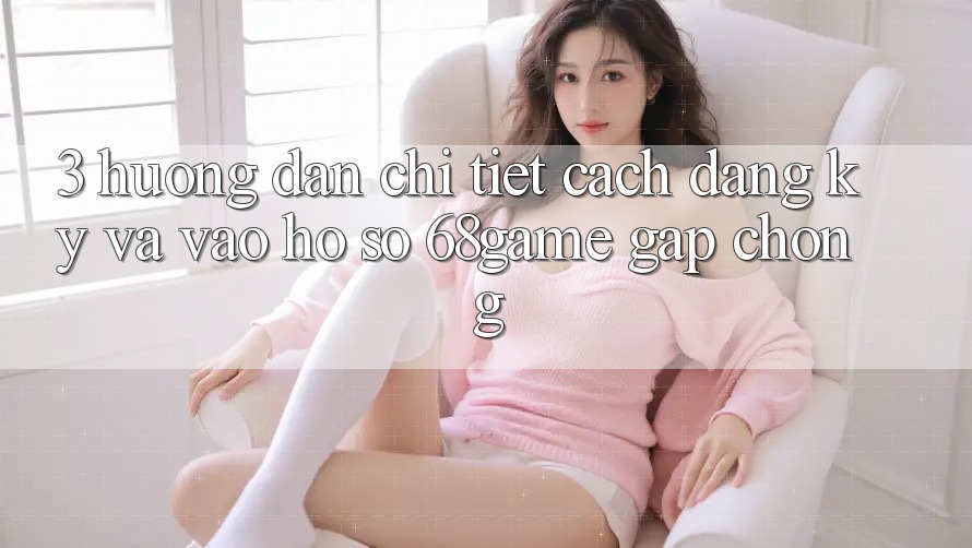 3. Hướng Dẫn Chi Tiết Cách Đăng Ký Và Vào hồ sơ 68game Gấp Chóng 3. Hướng Dẫn Chi Tiết Cách Đăng Ký Và Vào hồ sơ 68game Gấp Chóng