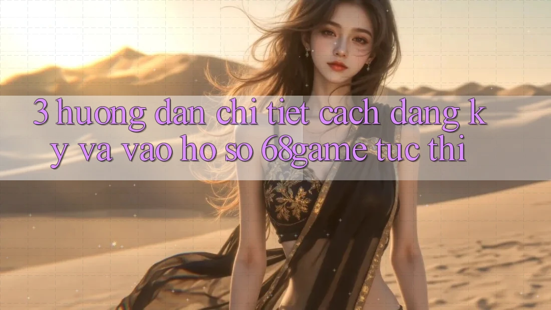 3. Hướng Dẫn Chi Tiết Cách Đăng Ký Và Vào hồ sơ 68game Tức thì