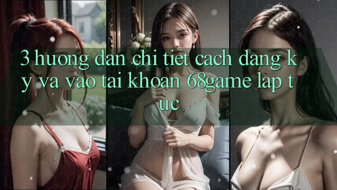 3. Hướng Dẫn Chi Tiết Cách Đăng Ký Và Vào tài khoản 68game Lập tức