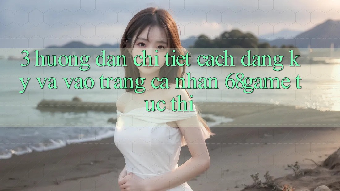 3. Hướng Dẫn Chi Tiết Cách Đăng Ký Và Vào trang cá nhân 68game Tức thì