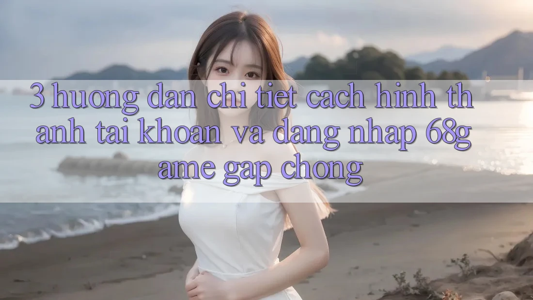 3. Hướng dẫn Chi Tiết Cách Hình thành tài khoản Và Đăng nhập 68game Gấp Chóng