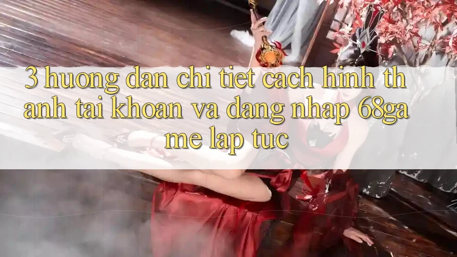 3. Hướng Dẫn Chi Tiết Cách Hình thành tài khoản Và Đăng Nhập 68game Lập tức