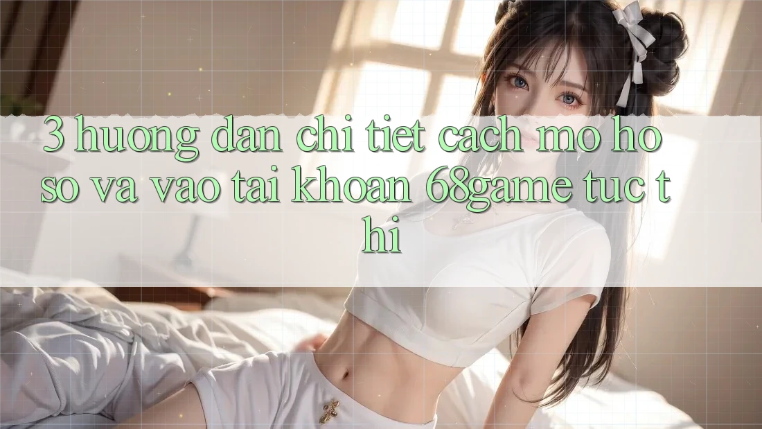 3. Hướng Dẫn Chi Tiết Cách Mở hồ sơ Và Vào tài khoản 68game Tức thì