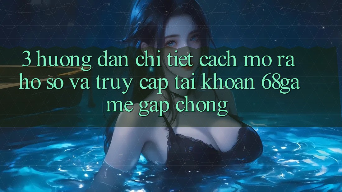 3. Hướng Dẫn Chi Tiết Cách Mở ra hồ sơ Và Truy cập tài khoản 68game Gấp Chóng 3. Hướng Dẫn Chi Tiết Cách Mở ra hồ sơ Và Truy cập tài khoản 68game Gấp Chóng