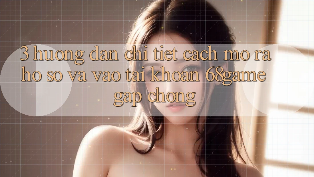 3. Hướng Dẫn Chi Tiết Cách Mở ra hồ sơ Và Vào tài khoản 68game Gấp Chóng 3. Hướng Dẫn Chi Tiết Cách Mở ra hồ sơ Và Vào tài khoản 68game Gấp Chóng