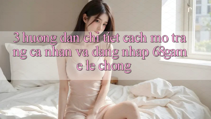 3. Hướng Dẫn Chi Tiết Cách Mở trang cá nhân Và Đăng Nhập 68game Lẹ Chóng