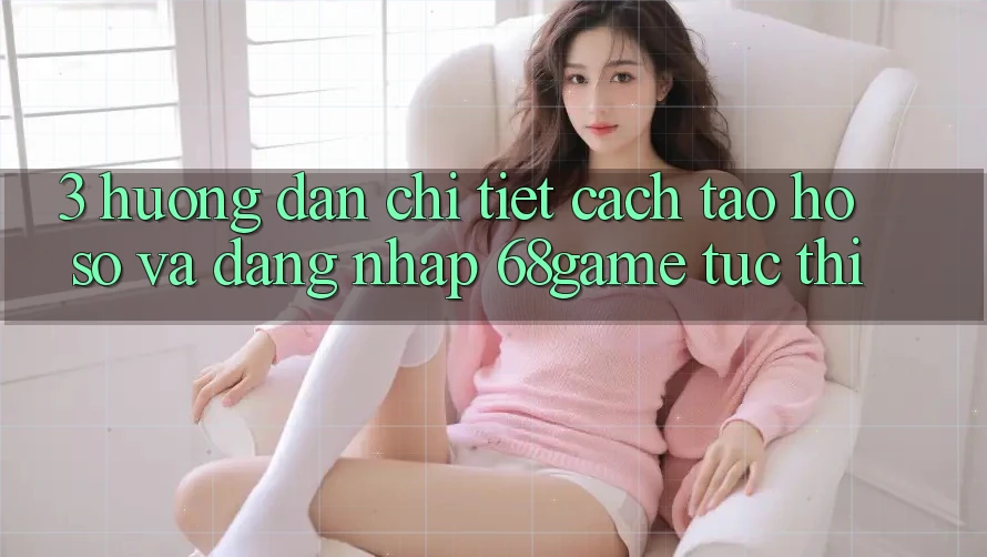 3. Hướng Dẫn Chi Tiết Cách Tạo hồ sơ Và Đăng Nhập 68game Tức thì 3. Hướng Dẫn Chi Tiết Cách Tạo hồ sơ Và Đăng Nhập 68game Tức thì