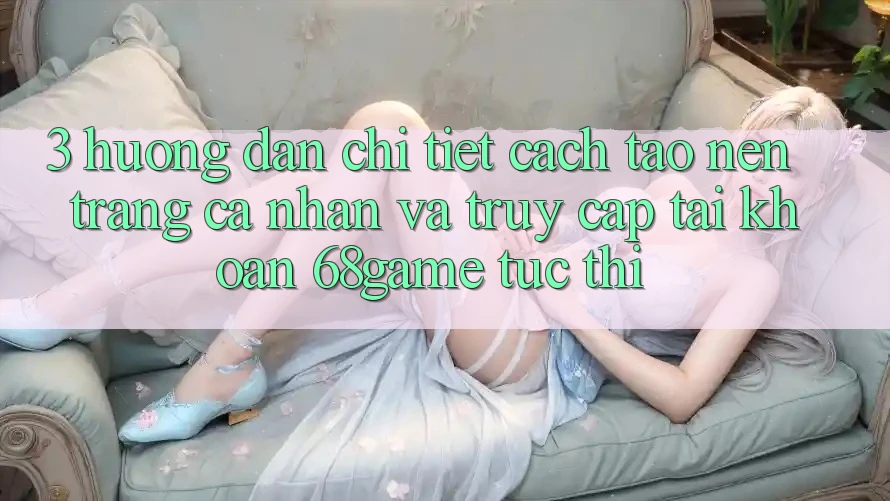 3. Hướng Dẫn Chi Tiết Cách Tạo nên trang cá nhân Và Truy cập tài khoản 68game Tức thì 3. Hướng Dẫn Chi Tiết Cách Tạo nên trang cá nhân Và Truy cập tài khoản 68game Tức thì