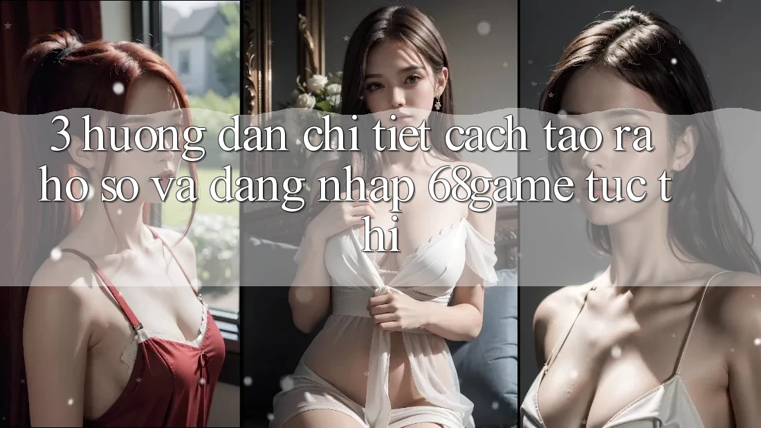 3. Hướng Dẫn Chi Tiết Cách Tạo ra hồ sơ Và Đăng Nhập 68game Tức thì 3. Hướng Dẫn Chi Tiết Cách Tạo ra hồ sơ Và Đăng Nhập 68game Tức thì