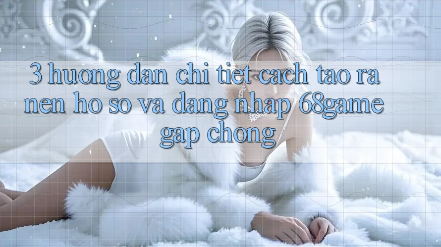 3. Hướng Dẫn Chi Tiết Cách Tạo ra nên hồ sơ Và Đăng Nhập 68game Gấp Chóng