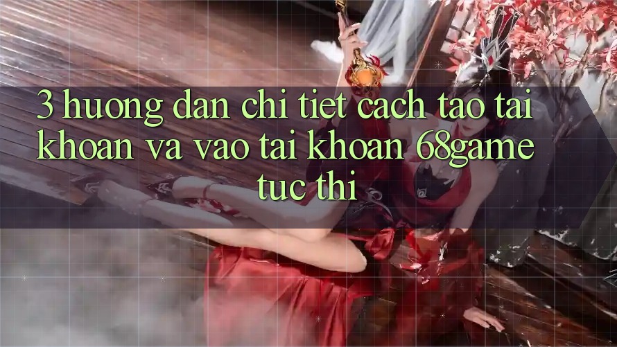 3. Hướng Dẫn Chi Tiết Cách Tạo tài khoản Và Vào tài khoản 68game Tức thì