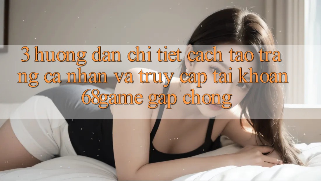 3. Hướng Dẫn Chi Tiết Cách Tạo trang cá nhân Và Truy cập tài khoản 68game Gấp Chóng 3. Hướng Dẫn Chi Tiết Cách Tạo trang cá nhân Và Truy cập tài khoản 68game Gấp Chóng