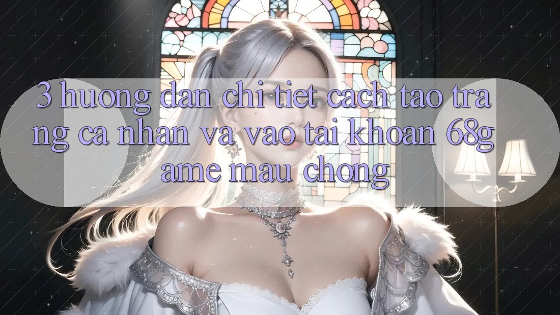 3. Hướng Dẫn Chi Tiết Cách Tạo trang cá nhân Và Vào tài khoản 68game Mau Chóng