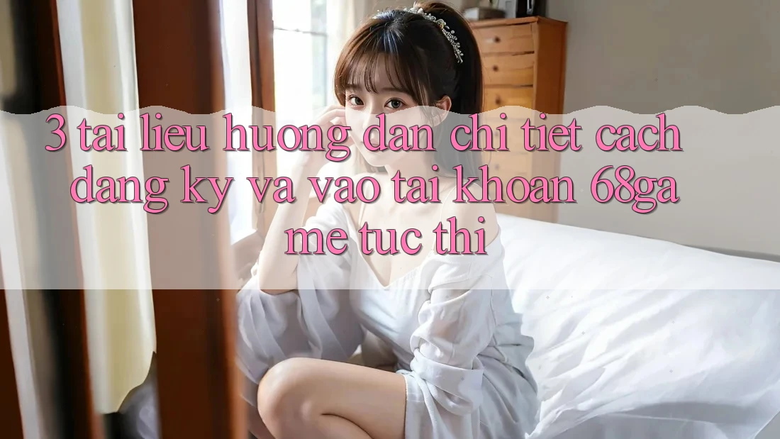 3. Tài liệu hướng dẫn Chi Tiết Cách Đăng Ký Và Vào tài khoản 68game Tức thì 3. Tài liệu hướng dẫn Chi Tiết Cách Đăng Ký Và Vào tài khoản 68game Tức thì