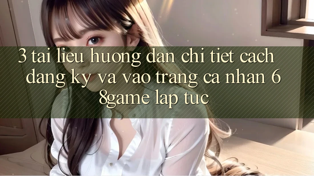 3. Tài liệu hướng dẫn Chi Tiết Cách Đăng Ký Và Vào trang cá nhân 68game Lập tức 3. Tài liệu hướng dẫn Chi Tiết Cách Đăng Ký Và Vào trang cá nhân 68game Lập tức