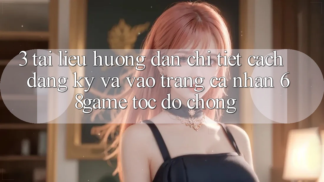 3. Tài liệu hướng dẫn Chi Tiết Cách Đăng Ký Và Vào trang cá nhân 68game Tốc độ Chóng 3. Tài liệu hướng dẫn Chi Tiết Cách Đăng Ký Và Vào trang cá nhân 68game Tốc độ Chóng