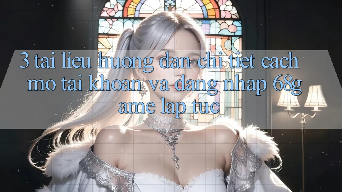 3. Tài liệu hướng dẫn Chi Tiết Cách Mở tài khoản Và Đăng Nhập 68game Lập tức 3. Tài liệu hướng dẫn Chi Tiết Cách Mở tài khoản Và Đăng Nhập 68game Lập tức