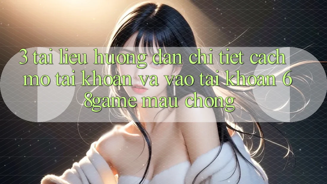3. Tài liệu hướng dẫn Chi Tiết Cách Mở tài khoản Và Vào tài khoản 68game Mau Chóng