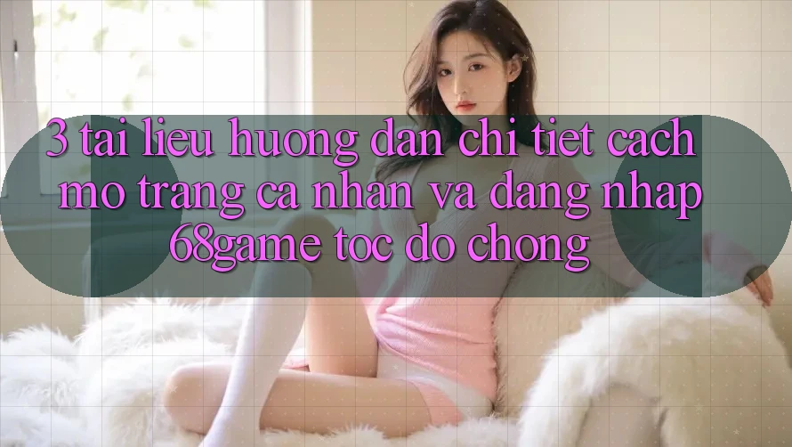 3. Tài liệu hướng dẫn Chi Tiết Cách Mở trang cá nhân Và Đăng Nhập 68game Tốc độ Chóng 3. Tài liệu hướng dẫn Chi Tiết Cách Mở trang cá nhân Và Đăng Nhập 68game Tốc độ Chóng