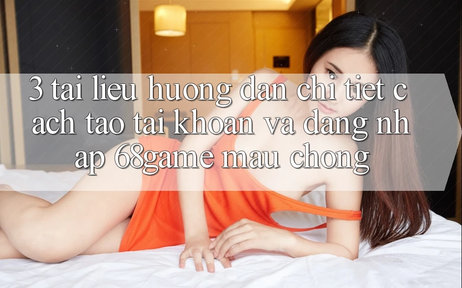 3. Tài liệu hướng dẫn Chi Tiết Cách Tạo tài khoản Và Đăng Nhập 68game Mau Chóng 3. Tài liệu hướng dẫn Chi Tiết Cách Tạo tài khoản Và Đăng Nhập 68game Mau Chóng