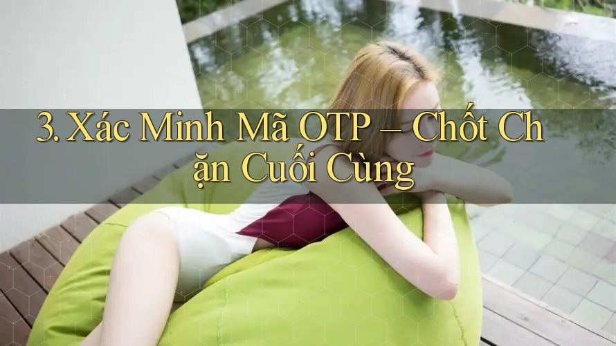 3. Xác Minh Mã OTP – Chốt Chặn Cuối Cùng 3. Xác Minh Mã OTP – Chốt Chặn Cuối Cùng