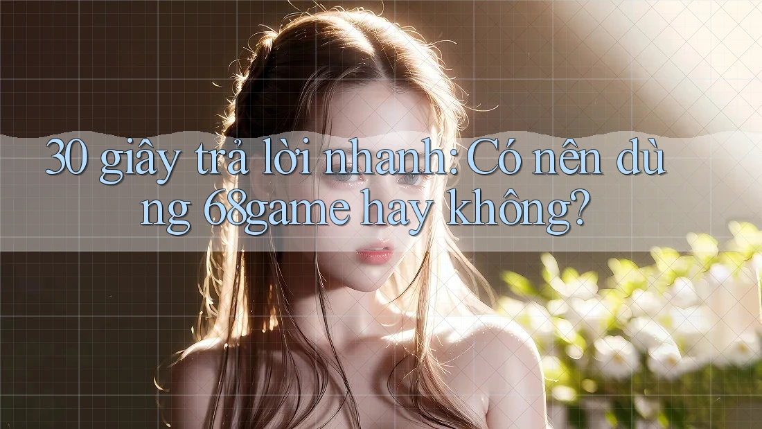 30 giây trả lời nhanh: Có nên dùng 68game hay không? 30 giây trả lời nhanh: Có nên dùng 68game hay không?