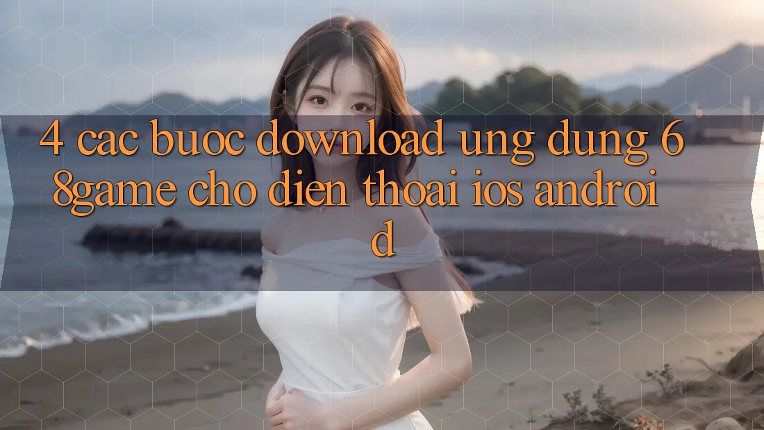 4. Các bước Download Ứng dụng 68game Cho Điện Thoại (iOS & Android) 4. Các bước Download Ứng dụng 68game Cho Điện Thoại (iOS & Android)