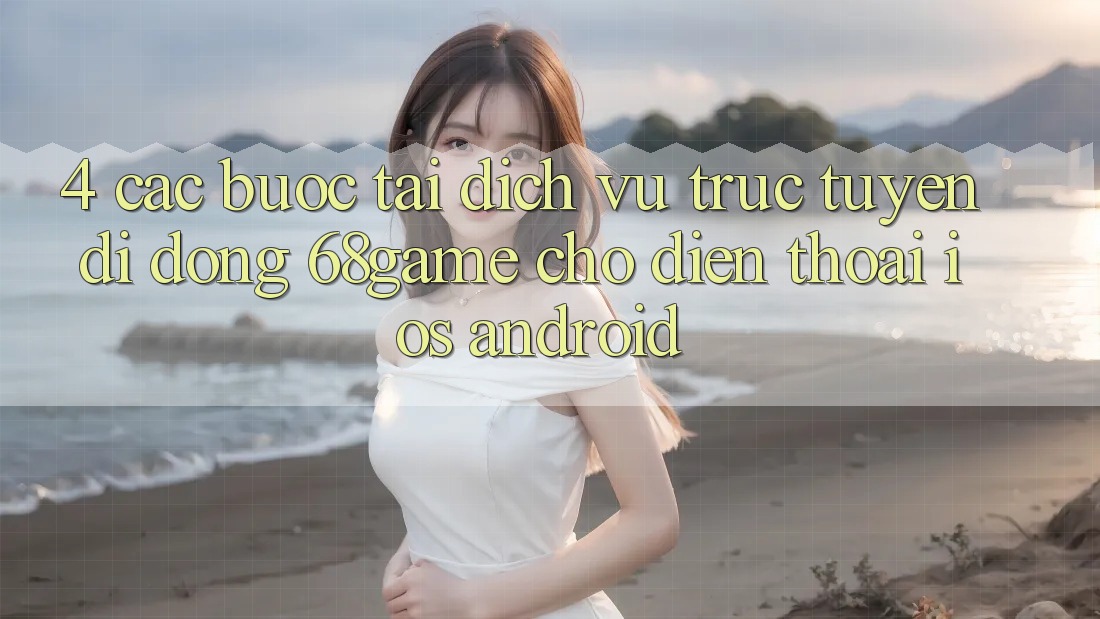 4. Các bước Tải Dịch vụ trực tuyến di động 68game Cho Điện Thoại (iOS & Android) 4. Các bước Tải Dịch vụ trực tuyến di động 68game Cho Điện Thoại (iOS & Android)