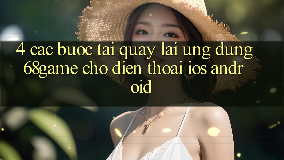 4. Các bước Tải quay lại Ứng dụng 68game Cho Điện Thoại (iOS & Android)