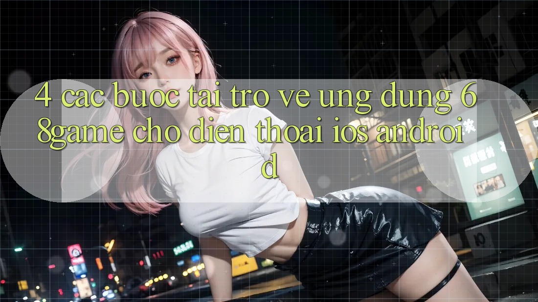 4. Các bước Tải trở về Ứng dụng 68game Cho Điện Thoại (iOS & Android)