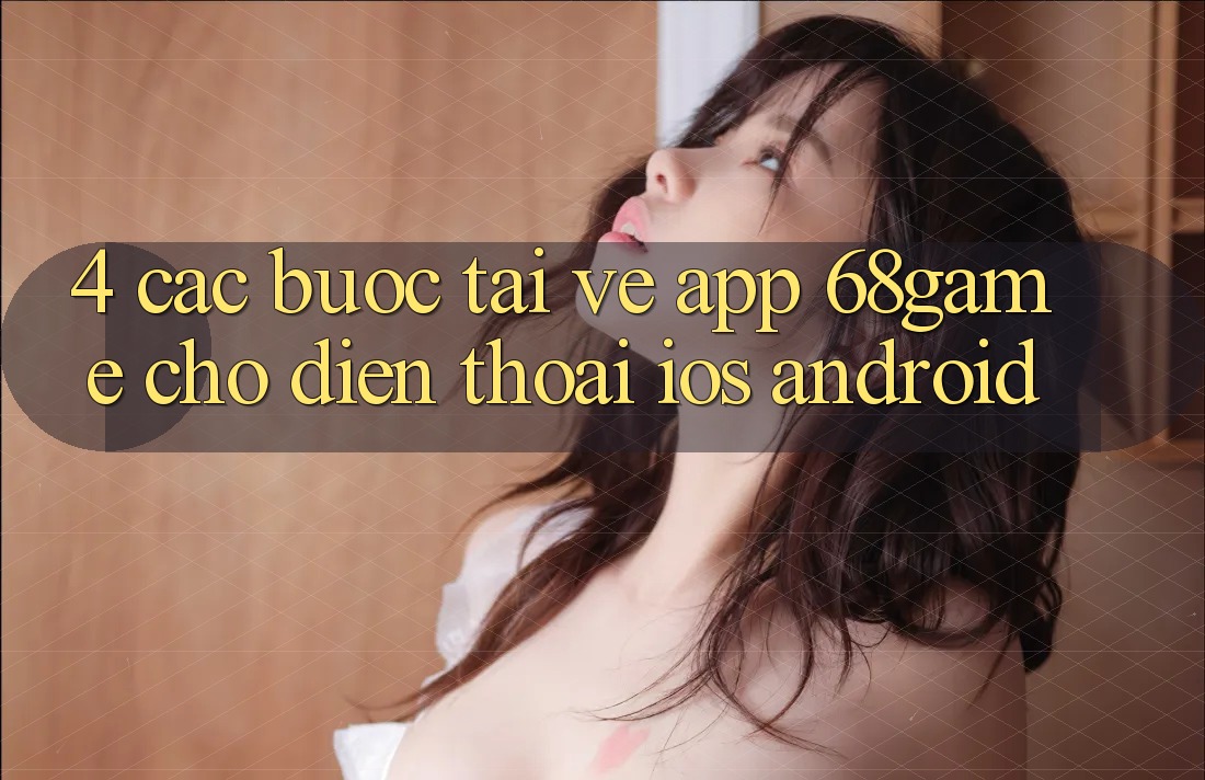 4. Các bước Tải về App 68game Cho Điện Thoại (iOS & Android) 4. Các bước Tải về App 68game Cho Điện Thoại (iOS & Android)