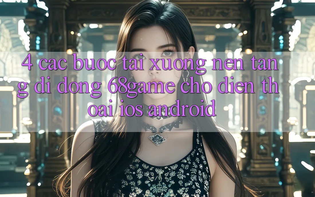 4. Các bước Tải xuống Nền tảng di động 68game Cho Điện Thoại (iOS & Android)