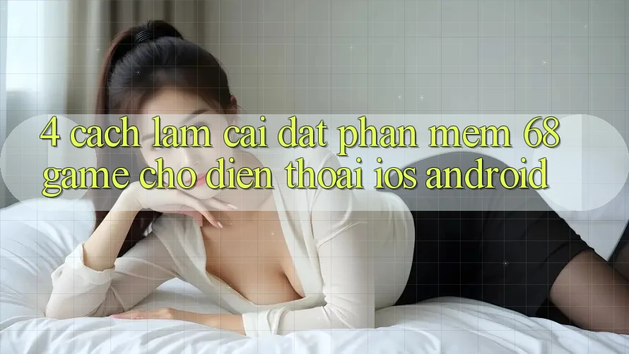 4. Cách làm Cài đặt Phần mềm 68game Cho Điện Thoại (iOS & Android)