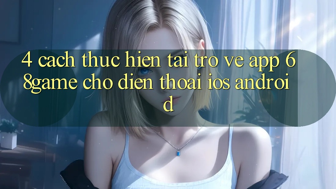 4. Cách thực hiện Tải trở về App 68game Cho Điện Thoại (iOS & Android)