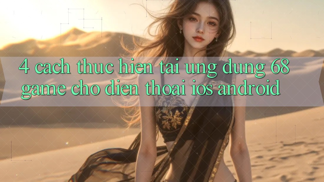 4. Cách thực hiện Tải Ứng dụng 68game Cho Điện Thoại (iOS & Android) 4. Cách thực hiện Tải Ứng dụng 68game Cho Điện Thoại (iOS & Android)