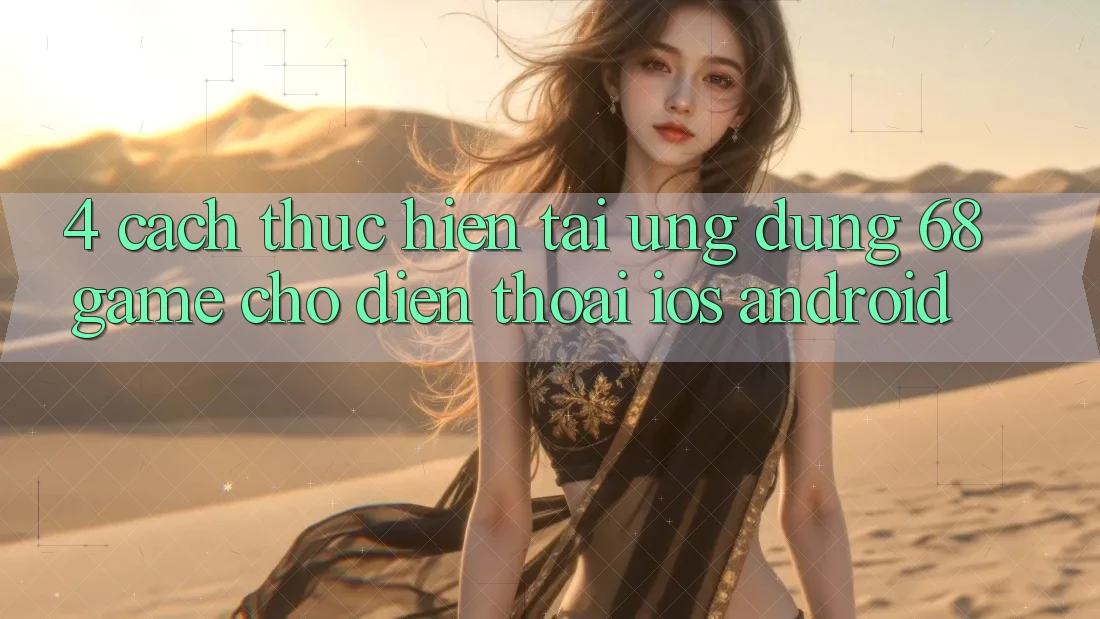 4. Cách thực hiện Tải Ứng dụng 68game Cho Điện Thoại (iOS & Android)