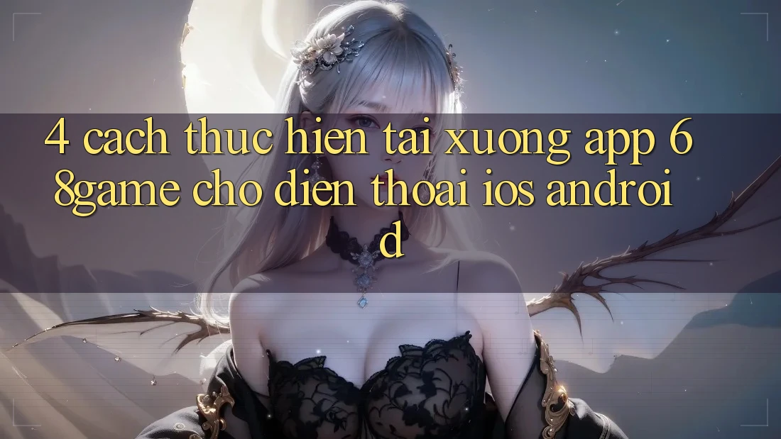 4. Cách thực hiện Tải xuống App 68game Cho Điện Thoại (iOS & Android) 4. Cách thực hiện Tải xuống App 68game Cho Điện Thoại (iOS & Android)