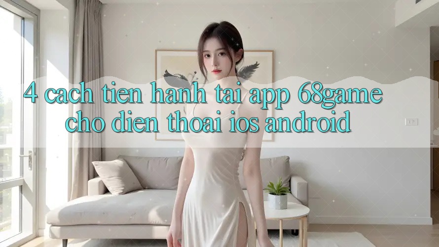 4. Cách tiến hành Tải App 68game Cho Điện Thoại (iOS & Android) 4. Cách tiến hành Tải App 68game Cho Điện Thoại (iOS & Android)