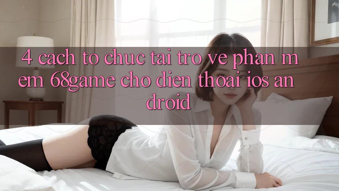 4. Cách tổ chức Tải trở về Phần mềm 68game Cho Điện Thoại (iOS & Android)