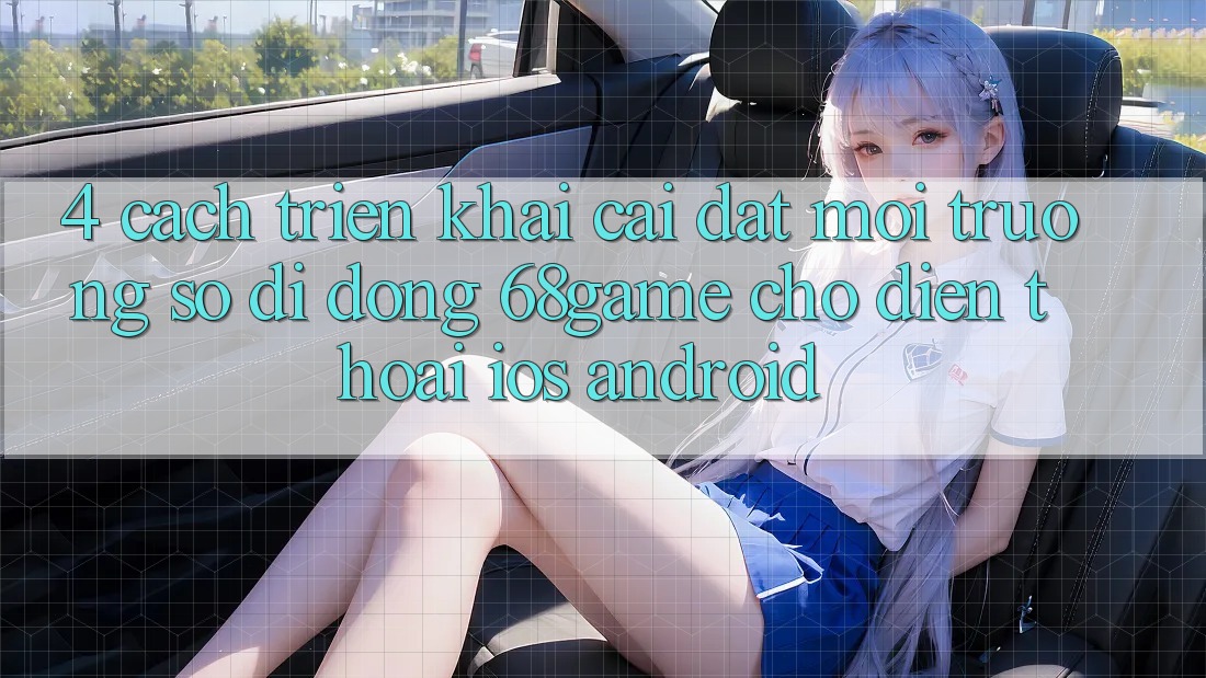4. Cách triển khai Cài đặt Môi trường số di động 68game Cho Điện Thoại (iOS & Android)