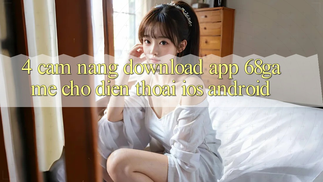 4. Cẩm nang Download App 68game Cho Điện Thoại (iOS & Android) 4. Cẩm nang Download App 68game Cho Điện Thoại (iOS & Android)