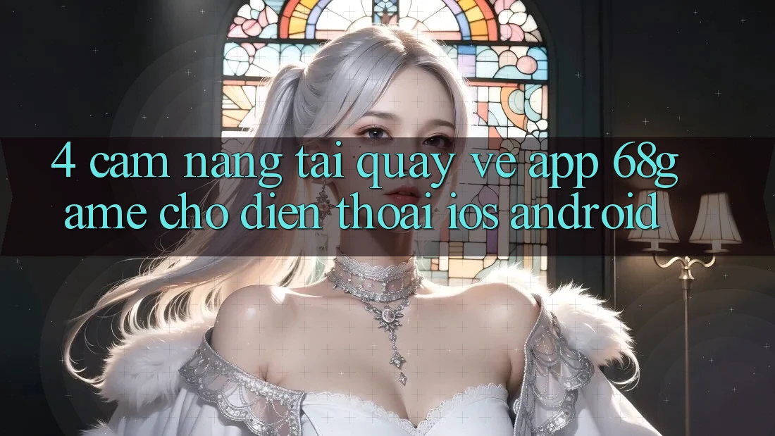 4. Cẩm nang Tải quay về App 68game Cho Điện Thoại (iOS & Android) 4. Cẩm nang Tải quay về App 68game Cho Điện Thoại (iOS & Android)